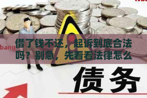借了钱不还，起诉到底合法吗？别急，先看看法律怎么说