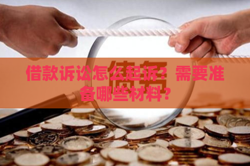 借款诉讼怎么起诉？需要准备哪些材料？