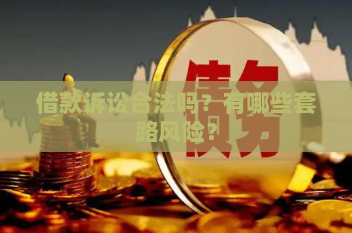 借款诉讼合法吗？有哪些套路风险？