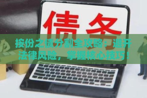 按份之债分割全攻略：避开法律风险，掌握核心技巧！