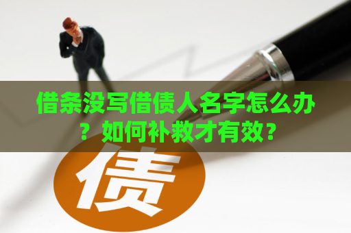 借条没写借债人名字怎么办？如何补救才有效？