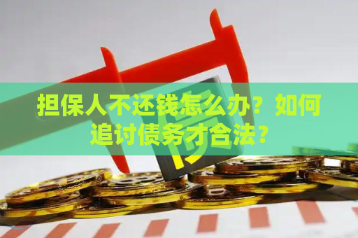 担保人不还钱怎么办？如何追讨债务才合法？