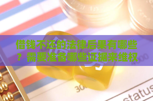 借钱不还的法律后果有哪些?需要准备哪些证据来维权起诉? 借钱不还的法律后果有哪些?需要准备哪些证据来维权起诉?