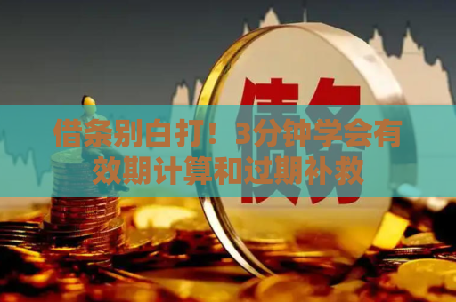 借条别白打！3分钟学会有效期计算和过期补救