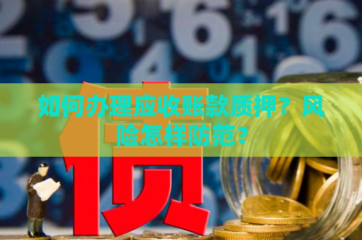 如何办理应收账款质押？风险怎样防范？