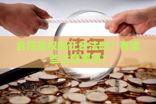 合同债权转让合法吗？有哪些注意事项？