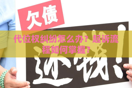 代位权纠纷怎么办？起诉流程如何掌握？