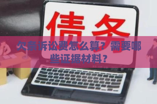 欠条诉讼费怎么算？需要哪些证据材料？
