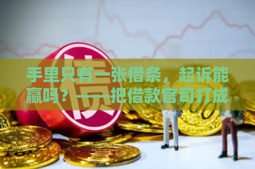 手里只有一张借条，起诉能赢吗？——把借款官司打成“必胜局”的隐藏路线图