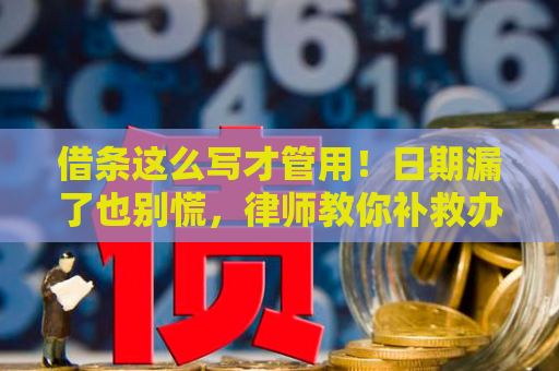 借条这么写才管用！日期漏了也别慌，律师教你补救办法