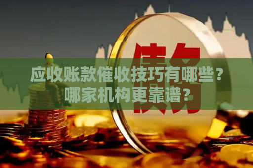 应收账款催收技巧有哪些？哪家机构更靠谱？