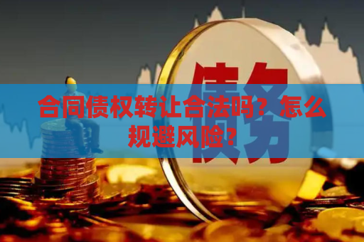合同债权转让合法吗？怎么规避风险？